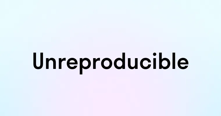 Unreproducible