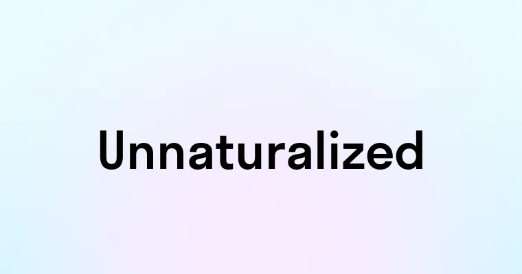 Unnaturalized