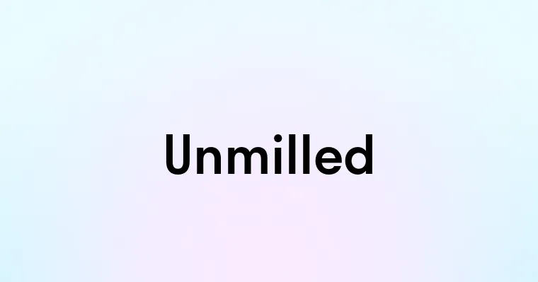 Unmilled