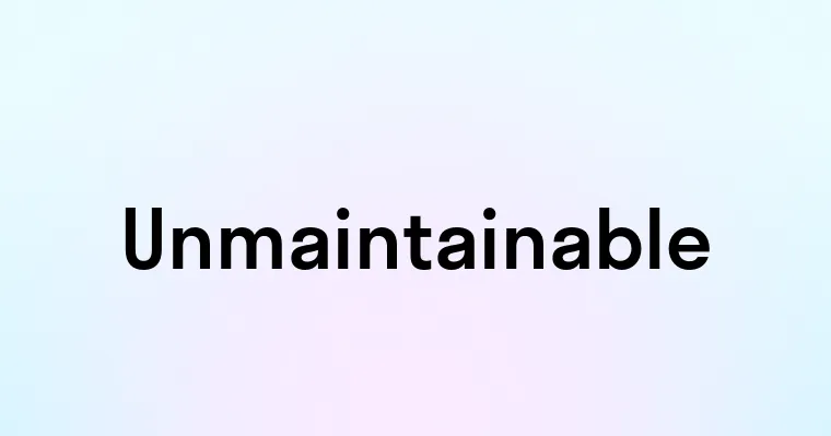 Unmaintainable