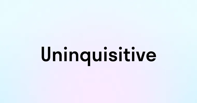 Uninquisitive