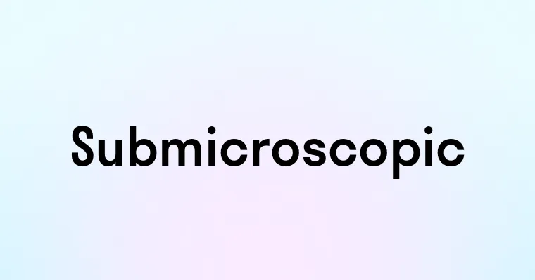 Submicroscopic — перевод, транскрипция, произношение и примеры