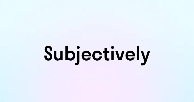 Subjectively