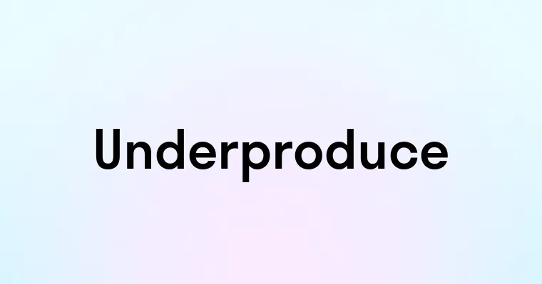 Underproduce