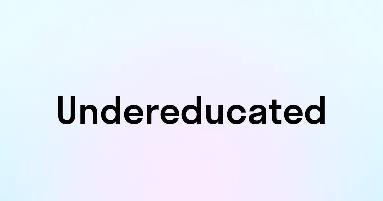 Undereducated