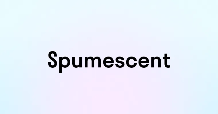 Spumescent