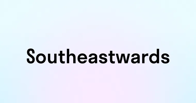 Southeastwards