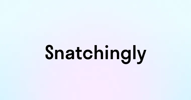 Snatchingly