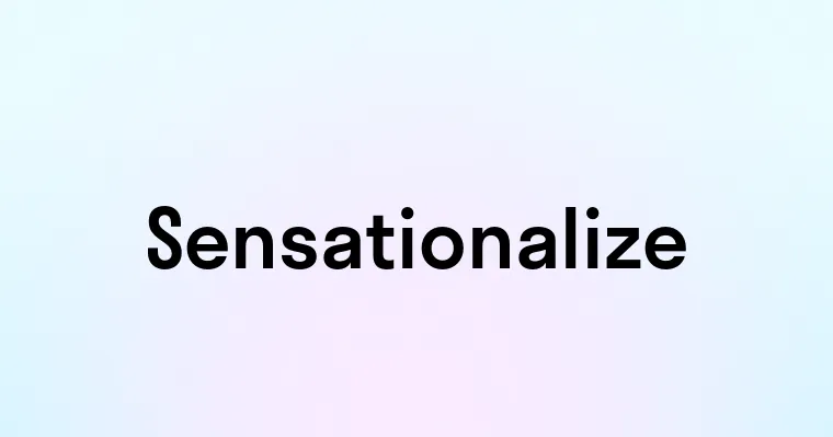 Sensationalize