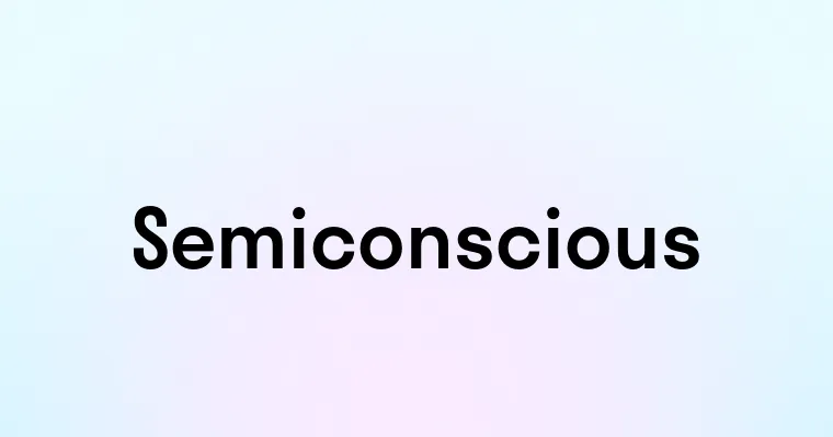 Semiconscious