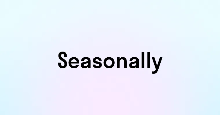 Seasonally