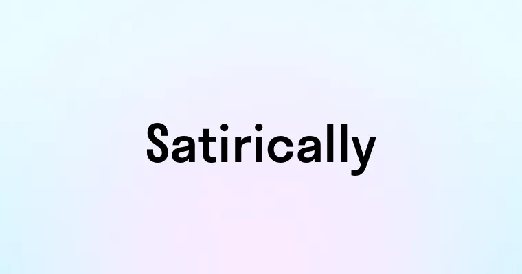 Satirically