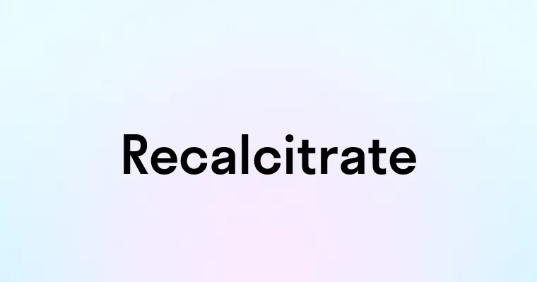 Recalcitrate