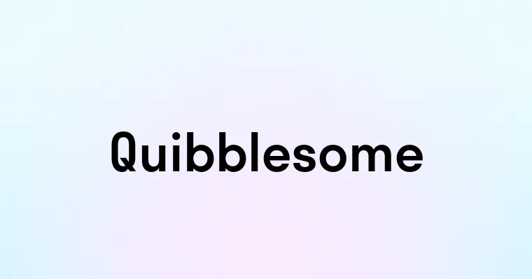 Quibblesome