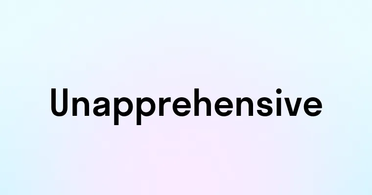 Unapprehensive