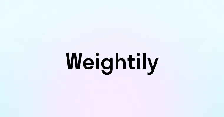 Weightily