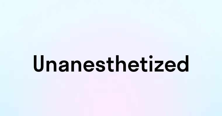 Unanesthetized