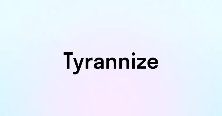 Tyrannize