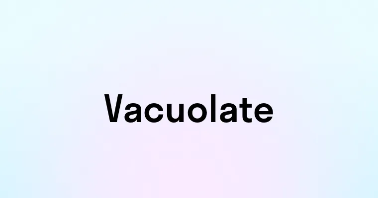 Vacuolate