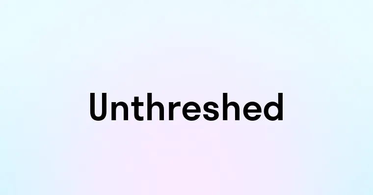 Unthreshed