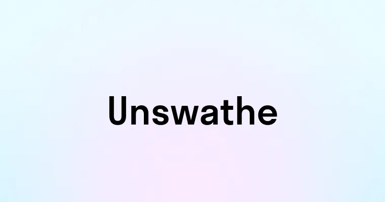 Unswathe