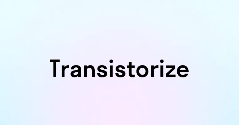 Transistorize