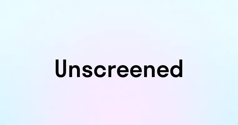 Unscreened