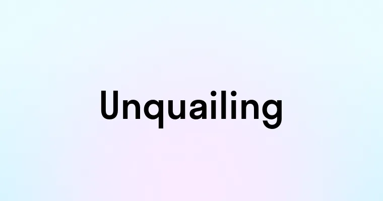 Unquailing