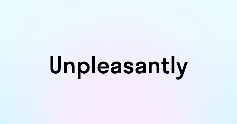 Unpleasantly