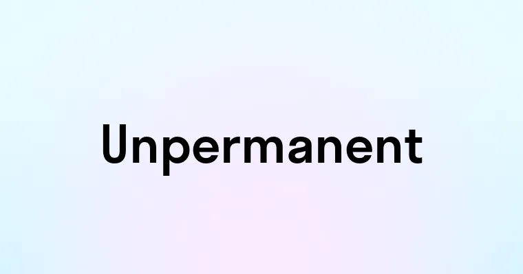 Unpermanent