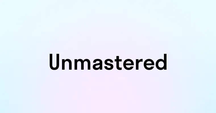 Unmastered