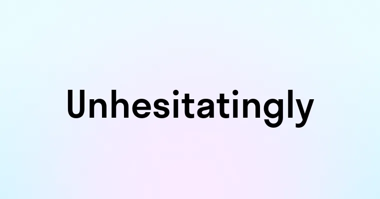 Unhesitatingly