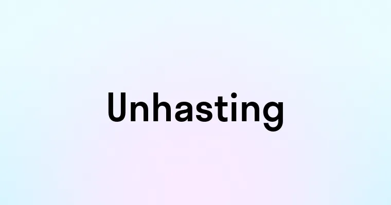 Unhasting