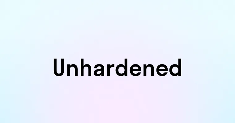 Unhardened