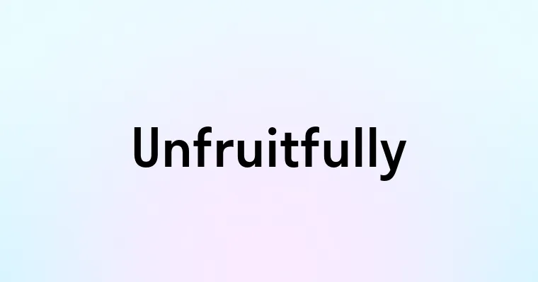 Unfruitfully