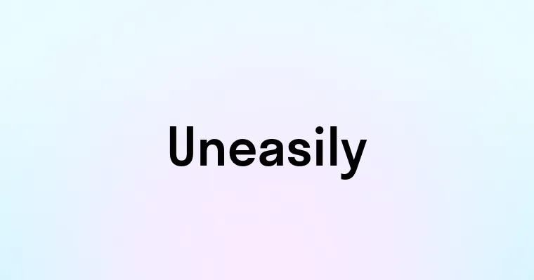 Uneasily