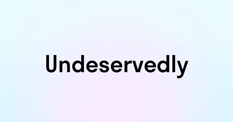 Undeservedly