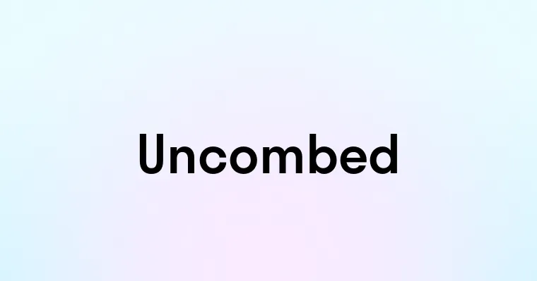 Uncombed