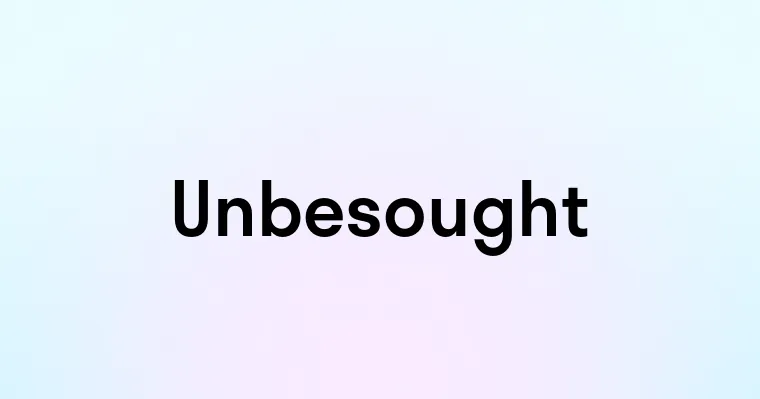 Unbesought