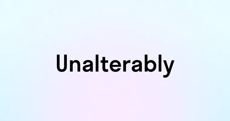 Unalterably