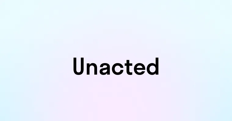 Unacted