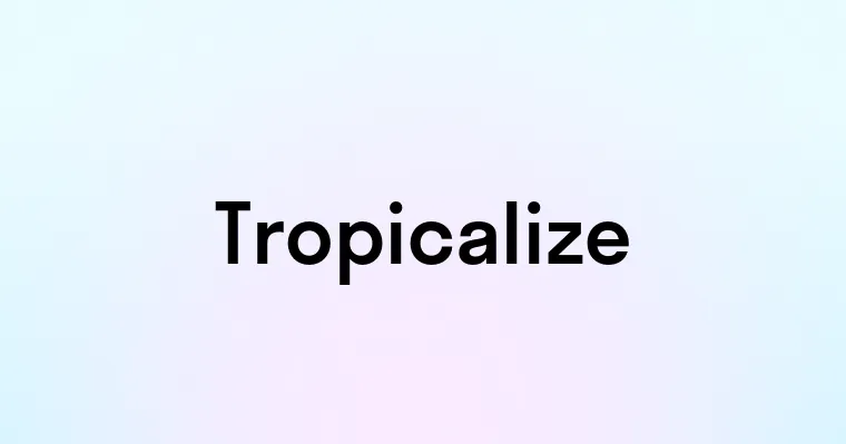 Tropicalize