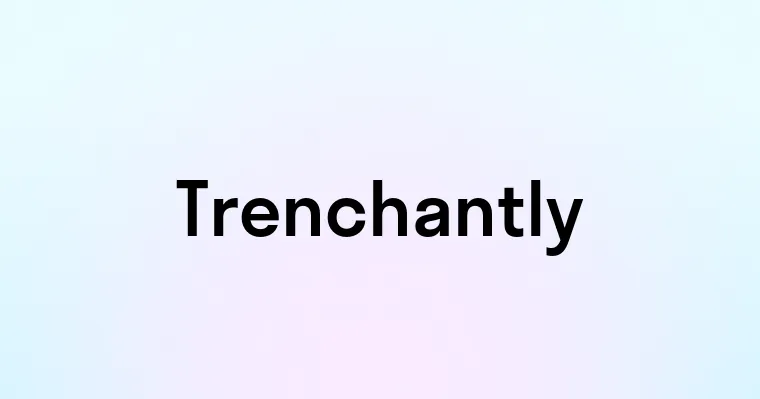 Trenchantly