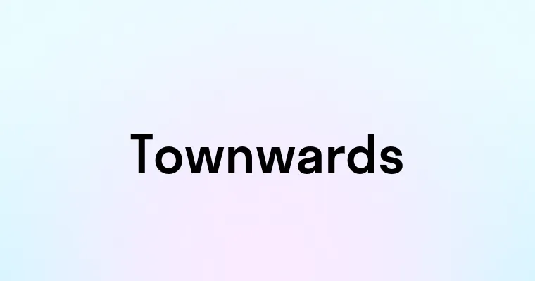 Townwards