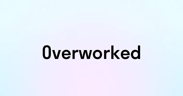 Overworked