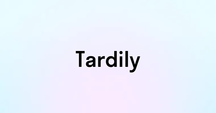 Tardily