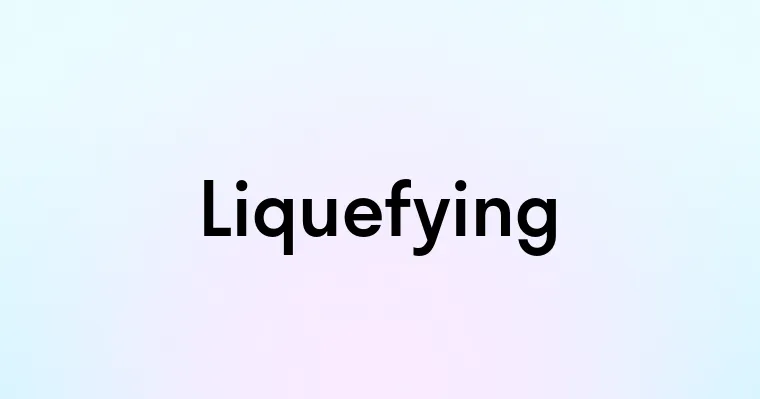 Liquefying