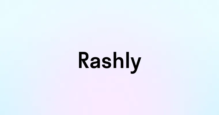 Rashly