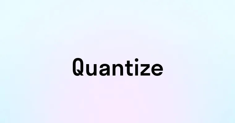 Quantize