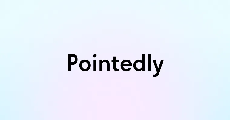 Pointedly